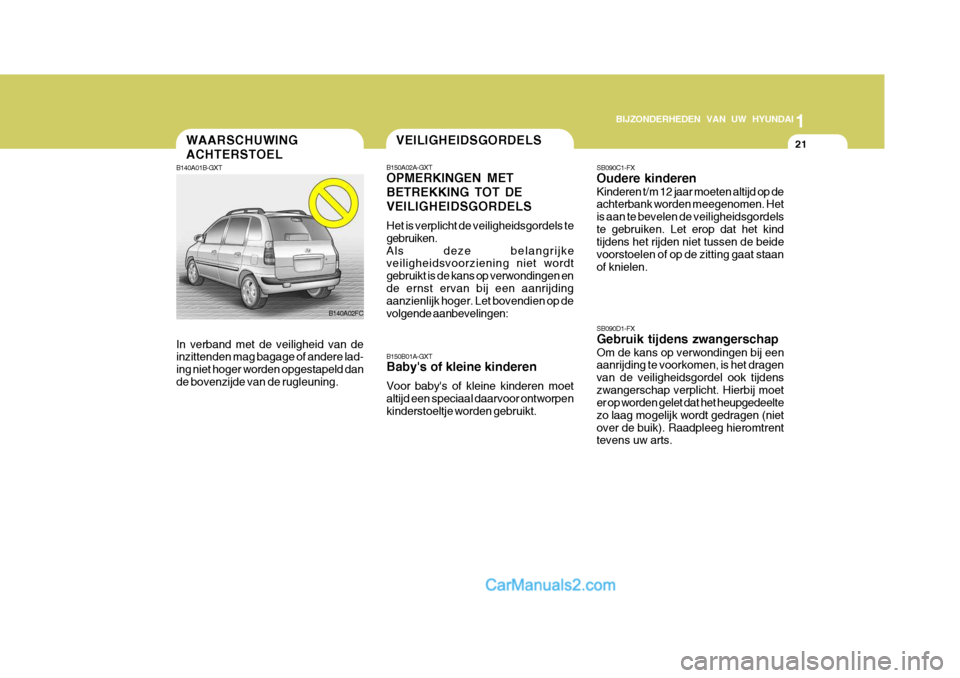 Hyundai Matrix 2007  Handleiding (in Dutch) 1
BIJZONDERHEDEN VAN UW HYUNDAI
21
B140A02FC
B140A01B-GXT In verband met de veiligheid van de inzittenden mag bagage of andere lad- ing niet hoger worden opgestapeld dande bovenzijde van de rugleuning