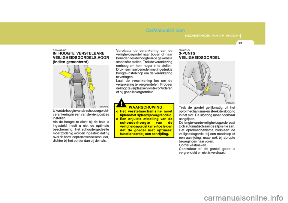 Hyundai Matrix 2007  Handleiding (in Dutch) 1
BIJZONDERHEDEN VAN UW HYUNDAI
23
U kunt de hoogte van de schoudergordel- verankering in een van de vier posities instellen. Als de hoogte te dicht bij de hals isingesteld, heeft u niet de optimale b