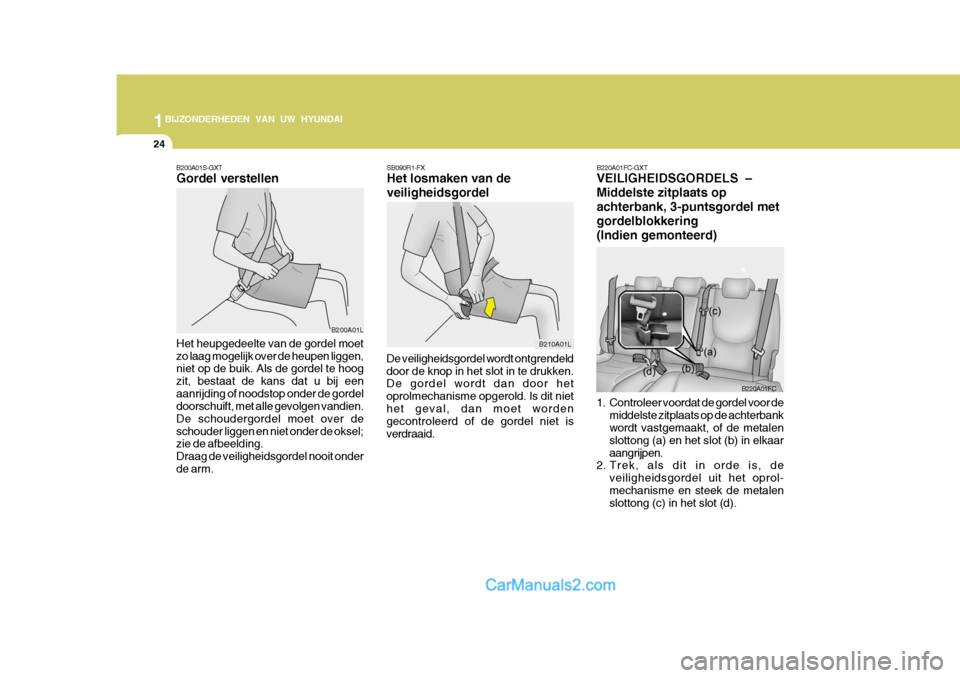 Hyundai Matrix 2007  Handleiding (in Dutch) 1BIJZONDERHEDEN VAN UW HYUNDAI
24
B200A01S-GXT Gordel verstellen
B200A01L
Het heupgedeelte van de gordel moet zo laag mogelijk over de heupen liggen, niet op de buik. Als de gordel te hoog zit, bestaa