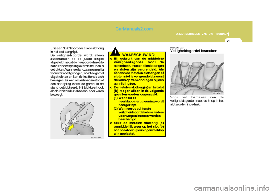 Hyundai Matrix 2007  Handleiding (in Dutch) 1
BIJZONDERHEDEN VAN UW HYUNDAI
25
B220C02FC
B220C01Y-GXT Veiligheidsgordel losmaken Voor het losmaken van de veiligheidsgordel moet de knop in het slot worden ingedrukt.
!
Er is een "klik" hoorbaar a