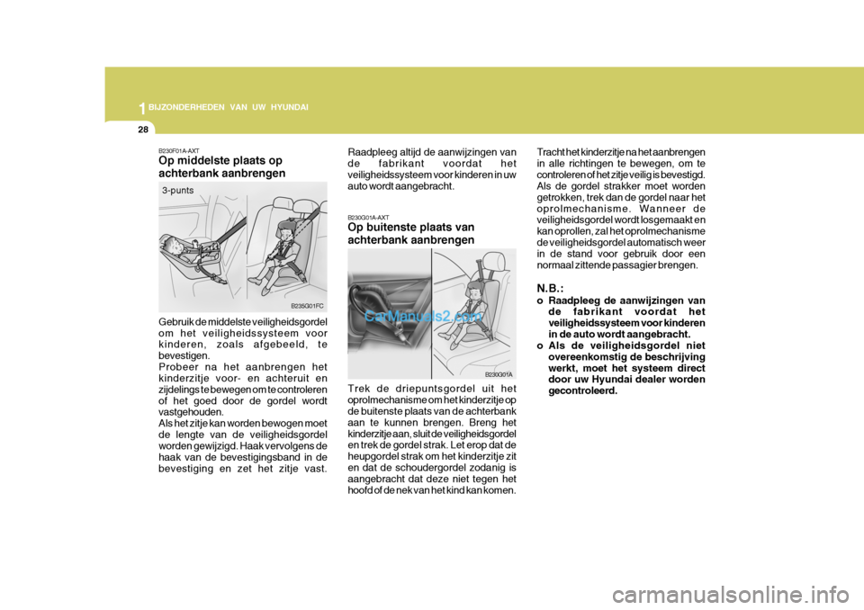 Hyundai Matrix 2007  Handleiding (in Dutch) 1BIJZONDERHEDEN VAN UW HYUNDAI
28
B230F01A-AXT Op middelste plaats op achterbank aanbrengen
B235G01FC
Gebruik de middelste veiligheidsgordel om het veiligheidssysteem voor kinderen, zoals afgebeeld, t
