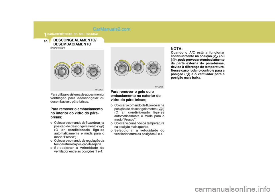 Hyundai Matrix 2007 Manual do proprietário (in Portuguese) 1CARACTERÍSTICAS DO SEU HYUNDAI
90DESCONGEALAMENTO/ DESEMBACIAMENTO
HFC2107
B720A01FC-GPT Para utilizar o sistema de aquecimento/ ventilação para deescongelar ou desembaciar o pára-brisas. Para re Hyundai Matrix 2007 Manual do proprietário (in Portuguese) 1CARACTERÍSTICAS DO SEU HYUNDAI
90DESCONGEALAMENTO/ DESEMBACIAMENTO
HFC2107
B720A01FC-GPT Para utilizar o sistema de aquecimento/ ventilação para deescongelar ou desembaciar o pára-brisas. Para re