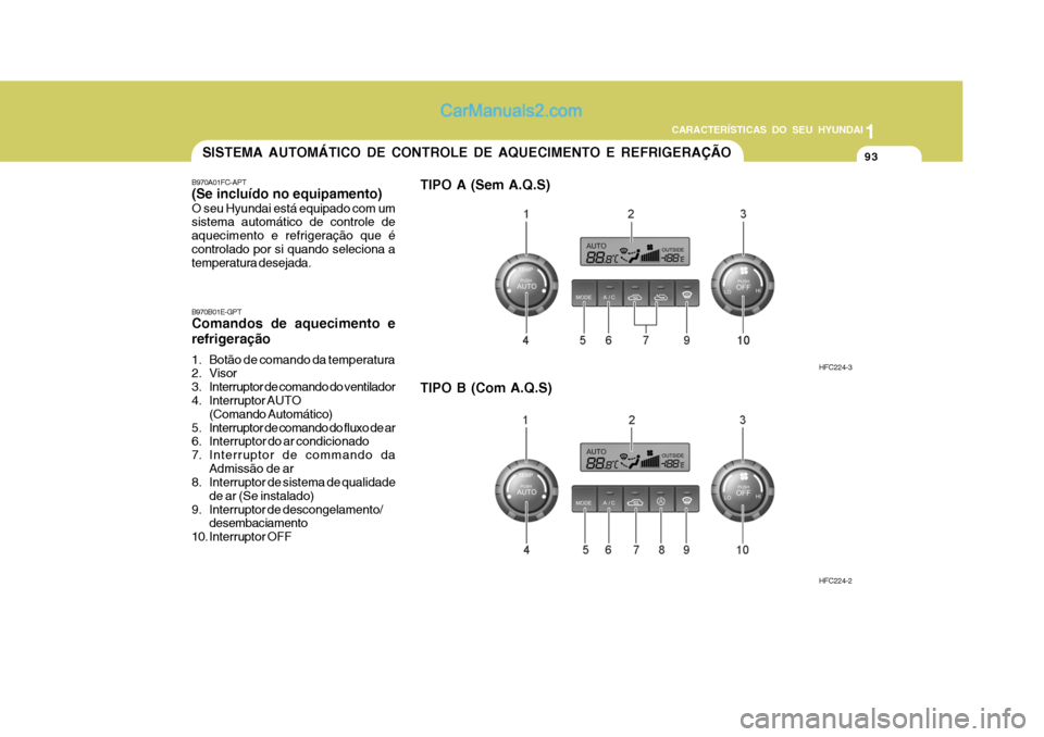 Hyundai Matrix 2007 Manual do proprietário (in Portuguese) 93
1
CARACTERÍSTICAS DO SEU HYUNDAI
93939393SISTEMA AUTOMÁTICO DE CONTROLE DE AQUECIMENTO E REFRIGERAÇÃO
B970A01FC-APT (Se incluído no equipamento) O seu Hyundai está equipado com um sistema aut Hyundai Matrix 2007 Manual do proprietário (in Portuguese) 93
1
CARACTERÍSTICAS DO SEU HYUNDAI
93939393SISTEMA AUTOMÁTICO DE CONTROLE DE AQUECIMENTO E REFRIGERAÇÃO
B970A01FC-APT (Se incluído no equipamento) O seu Hyundai está equipado com um sistema aut