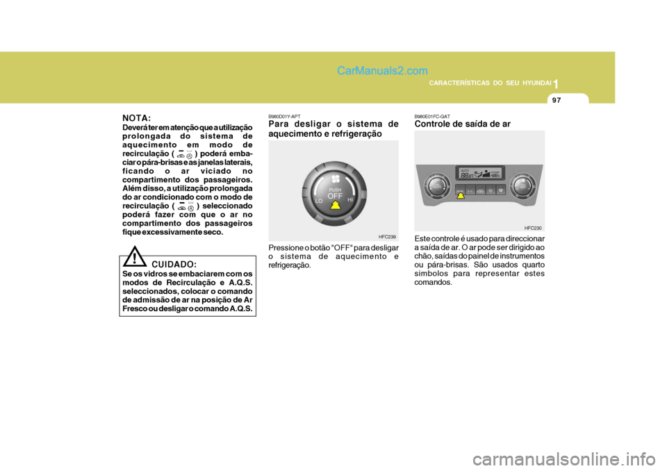 Hyundai Matrix 2007 Manual do proprietário (in Portuguese) 97
1
CARACTERÍSTICAS DO SEU HYUNDAI
97979797
B980D01Y-APT Para desligar o sistema de aquecimento e refrigeração Pressione o botão "OFF" para desligar o sistema de aquecimento e refrigeração. HFC Hyundai Matrix 2007 Manual do proprietário (in Portuguese) 97
1
CARACTERÍSTICAS DO SEU HYUNDAI
97979797
B980D01Y-APT Para desligar o sistema de aquecimento e refrigeração Pressione o botão "OFF" para desligar o sistema de aquecimento e refrigeração. HFC
