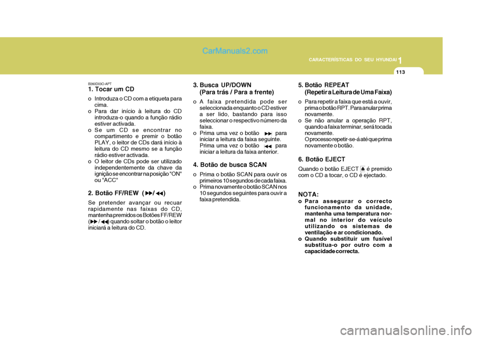 Hyundai Matrix 2007 Manual do proprietário (in Portuguese) 113
1
CARACTERÍSTICAS DO SEU HYUNDAI
113113113113
B260D03O-APT 1. Tocar um CD
o Introduza o CD com a etiqueta para cima.
o Para dar início à leitura do CD introduza-o quando a função rádio esti Hyundai Matrix 2007 Manual do proprietário (in Portuguese) 113
1
CARACTERÍSTICAS DO SEU HYUNDAI
113113113113
B260D03O-APT 1. Tocar um CD
o Introduza o CD com a etiqueta para cima.
o Para dar início à leitura do CD introduza-o quando a função rádio esti