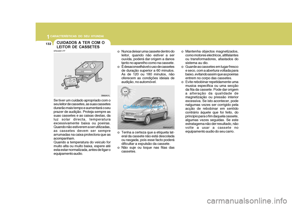 Hyundai Matrix 2007  Manual do proprietário (in Portuguese) 1CARACTERÍSTICAS DO SEU HYUNDAI
132
o Tenha a certeza que a etiqueta lat-eral da cassete não está descolada ou rasgada, pois esse facto poderá dificultar a expulsão da cassete.
o Não suje ou toq
