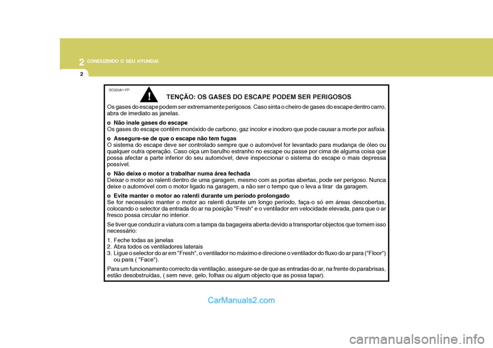 Hyundai Matrix 2007  Manual do proprietário (in Portuguese) 2 CONDUZINDO O SEU HYUNDAI
2
SC020A1-FP
  TENÇÃO: OS GASES DO ESCAPE PODEM SER PERIGOSOS
Os gases do escape podem ser extremamente perigosos. Caso sinta o cheiro de gases do escape dentro carro, abr