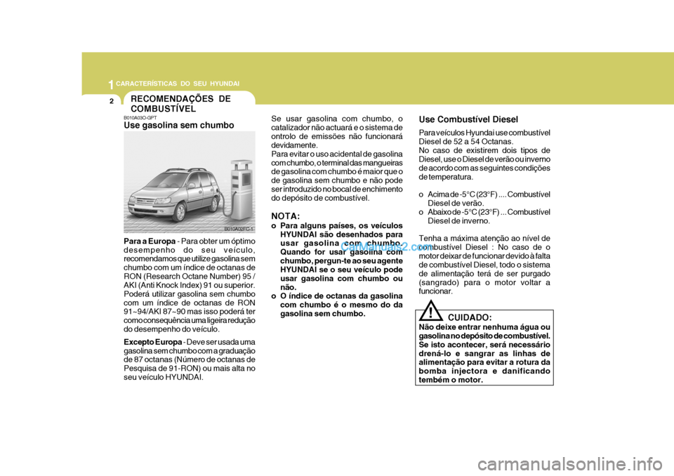 Hyundai Matrix 2007 Manual do proprietário (in Portuguese) 1CARACTERÍSTICAS DO SEU HYUNDAI
2
B010A03O-GPT Use gasolina sem chumbo
B010A02FC-1
RECOMENDAÇÕES DE COMBUSTÍVEL
Para a Europa - Para obter um óptimo
desempenho do seu veículo, recomendamos que Hyundai Matrix 2007 Manual do proprietário (in Portuguese) 1CARACTERÍSTICAS DO SEU HYUNDAI
2
B010A03O-GPT Use gasolina sem chumbo
B010A02FC-1
RECOMENDAÇÕES DE COMBUSTÍVEL
Para a Europa - Para obter um óptimo
desempenho do seu veículo, recomendamos que