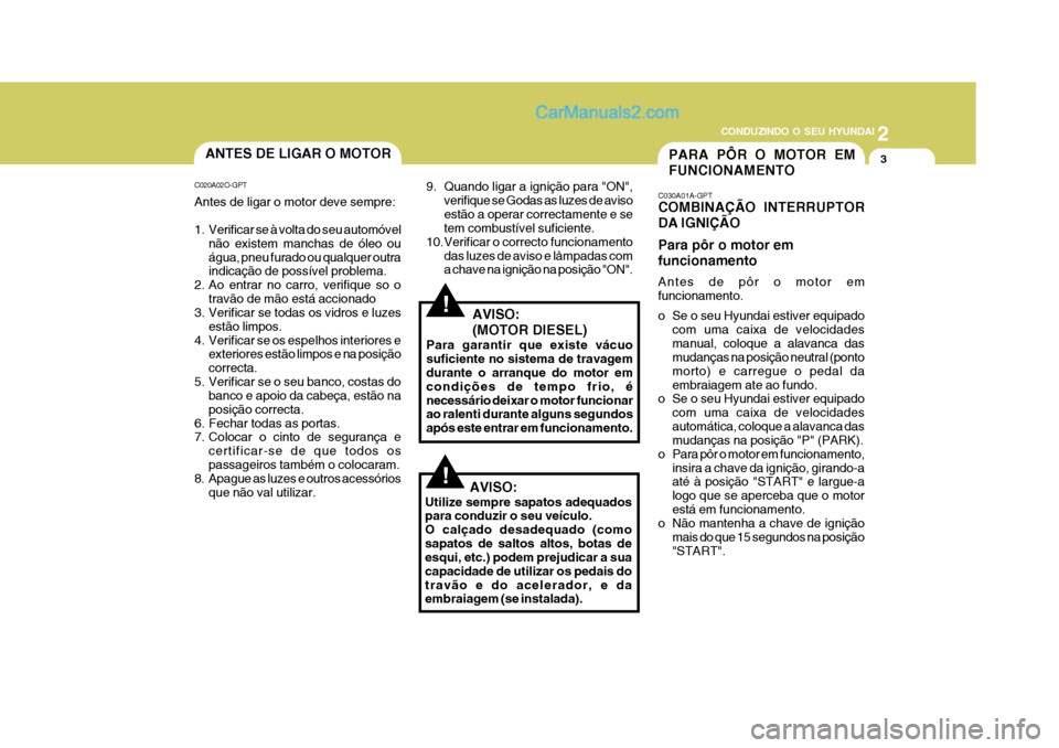 Hyundai Matrix 2007 Manual do proprietário (in Portuguese) 2
CONDUZINDO O SEU HYUNDAI
3
!
PARA PÔR O MOTOR EM FUNCIONAMENTOANTES DE LIGAR O MOTOR
C020A02O-GPT Antes de ligar o motor deve sempre:
1. Verificar se à volta do seu automóvel não existem manch Hyundai Matrix 2007 Manual do proprietário (in Portuguese) 2
CONDUZINDO O SEU HYUNDAI
3
!
PARA PÔR O MOTOR EM FUNCIONAMENTOANTES DE LIGAR O MOTOR
C020A02O-GPT Antes de ligar o motor deve sempre:
1. Verificar se à volta do seu automóvel não existem manch