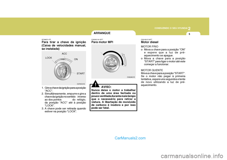 Hyundai Matrix 2007 Manual do proprietário (in Portuguese) 2
CONDUZINDO O SEU HYUNDAI
5
C070C01E
SC090D1-FP Para tirar a chave da ignição (Caixa de velocidades manual,se instalada)
1. Gire a chave da ignição para a posição
"ACC".
2. Simultâneamente, Hyundai Matrix 2007 Manual do proprietário (in Portuguese) 2
CONDUZINDO O SEU HYUNDAI
5
C070C01E
SC090D1-FP Para tirar a chave da ignição (Caixa de velocidades manual,se instalada)
1. Gire a chave da ignição para a posição
"ACC".
2. Simultâneamente,