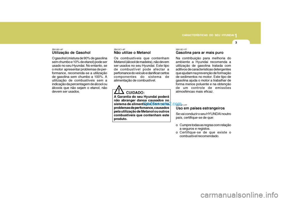Hyundai Matrix 2007 Manual do proprietário (in Portuguese) CARACTERÍSTICAS DO SEU HYUNDAI1
3
1
3
1
3
CARACTERÍSTICAS DO SEU HYUNDAI
SB010E1-FP Gasolina para ar mais puro Na contribuiçäo para melhoria do ambiente a Hyundai recomenda autilizaçäo de gasoli Hyundai Matrix 2007 Manual do proprietário (in Portuguese) CARACTERÍSTICAS DO SEU HYUNDAI1
3
1
3
1
3
CARACTERÍSTICAS DO SEU HYUNDAI
SB010E1-FP Gasolina para ar mais puro Na contribuiçäo para melhoria do ambiente a Hyundai recomenda autilizaçäo de gasoli