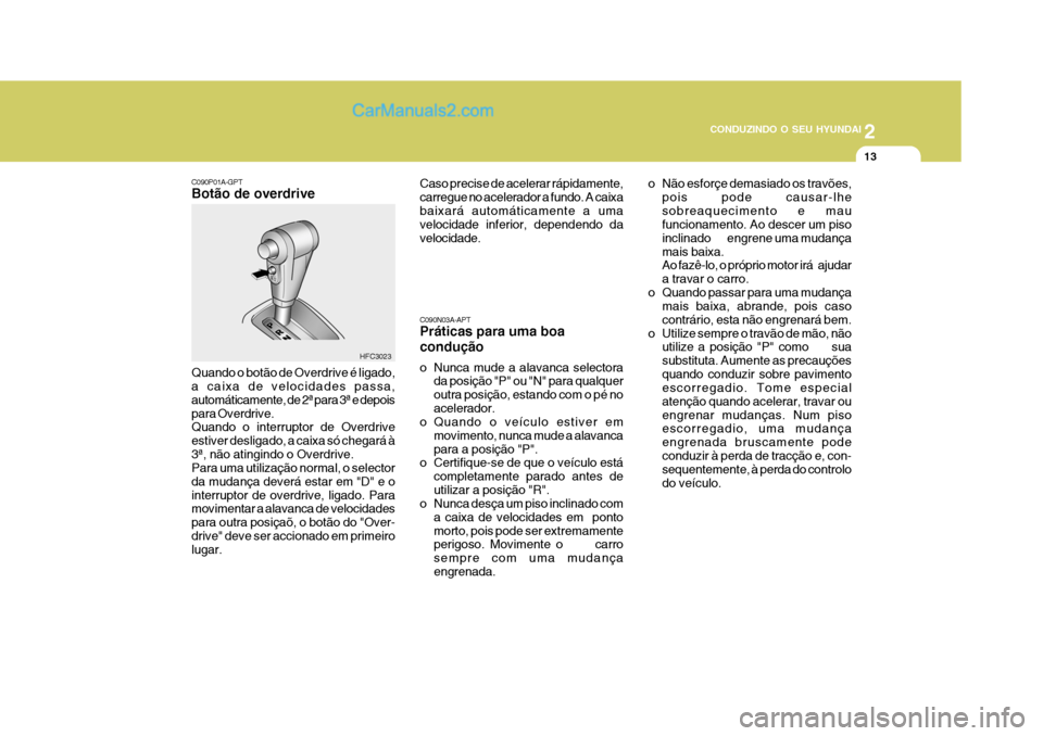 Hyundai Matrix 2007 Manual do proprietário (in Portuguese) 2
CONDUZINDO O SEU HYUNDAI
13
o Não esforçe demasiado os travões, pois pode causar-lhe sobreaquecimento e mau funcionamento. Ao descer um piso inclinado engrene uma mudançamais baixa. Ao f Hyundai Matrix 2007 Manual do proprietário (in Portuguese) 2
CONDUZINDO O SEU HYUNDAI
13
o Não esforçe demasiado os travões, pois pode causar-lhe sobreaquecimento e mau funcionamento. Ao descer um piso inclinado engrene uma mudançamais baixa. Ao f