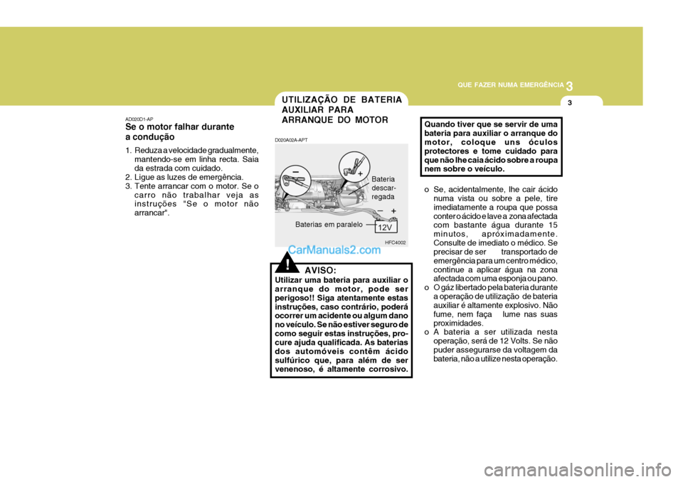 Hyundai Matrix 2007 Manual do proprietário (in Portuguese) 3
QUE FAZER NUMA EMERGÊNCIA
3
!
UTILIZAÇÃO DE BATERIA AUXILIAR PARAARRANQUE DO MOTOR
AD020D1-AP Se o motor falhar durante a condução
1. Reduza a velocidade gradualmente,
mantendo-se em linha rec Hyundai Matrix 2007 Manual do proprietário (in Portuguese) 3
QUE FAZER NUMA EMERGÊNCIA
3
!
UTILIZAÇÃO DE BATERIA AUXILIAR PARAARRANQUE DO MOTOR
AD020D1-AP Se o motor falhar durante a condução
1. Reduza a velocidade gradualmente,
mantendo-se em linha rec