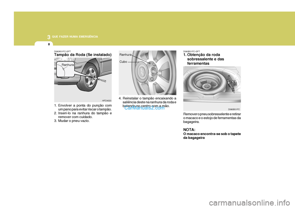 Hyundai Matrix 2007 Manual do proprietário (in Portuguese) 3 QUE FAZER NUMA EMERGÊNCIA
8
1. Envolver a ponta do punção com
um pano para evitar riscar o tampão.
2. Inseri-lo na ranhura do tampão e remover com cuidado.
3. Mudar o pneu vazio.
D060K01FC-GPT Hyundai Matrix 2007 Manual do proprietário (in Portuguese) 3 QUE FAZER NUMA EMERGÊNCIA
8
1. Envolver a ponta do punção com
um pano para evitar riscar o tampão.
2. Inseri-lo na ranhura do tampão e remover com cuidado.
3. Mudar o pneu vazio.
D060K01FC-GPT