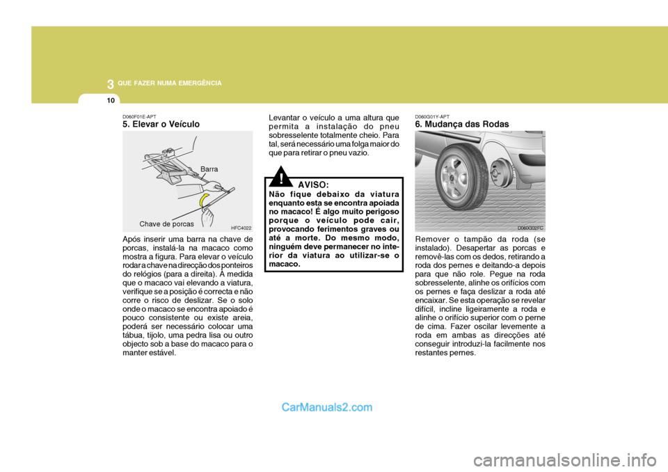 Hyundai Matrix 2007 Manual do proprietário (in Portuguese) 3 QUE FAZER NUMA EMERGÊNCIA
10
!
D060G01Y-APT 6. Mudança das Rodas
Remover o tampão da roda (se instalado). Desapertar as porcas eremovê-las com os dedos, retirando a roda dos pernes e deitando-a Hyundai Matrix 2007 Manual do proprietário (in Portuguese) 3 QUE FAZER NUMA EMERGÊNCIA
10
!
D060G01Y-APT 6. Mudança das Rodas
Remover o tampão da roda (se instalado). Desapertar as porcas eremovê-las com os dedos, retirando a roda dos pernes e deitando-a