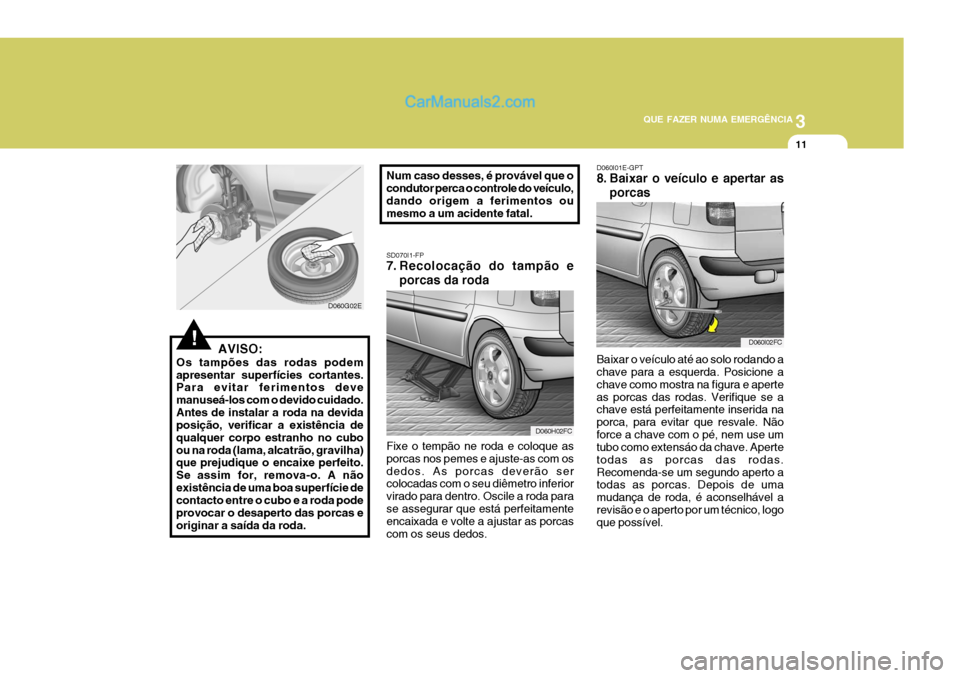 Hyundai Matrix 2007 Manual do proprietário (in Portuguese) 3
QUE FAZER NUMA EMERGÊNCIA
11
!
D060G02E SD070I1-FP
7. Recolocação do tampão e
porcas da roda
Fixe o tempão ne roda e coloque as porcas nos pemes e ajuste-as com osdedos. As porcas deverão ser Hyundai Matrix 2007 Manual do proprietário (in Portuguese) 3
QUE FAZER NUMA EMERGÊNCIA
11
!
D060G02E SD070I1-FP
7. Recolocação do tampão e
porcas da roda
Fixe o tempão ne roda e coloque as porcas nos pemes e ajuste-as com osdedos. As porcas deverão ser