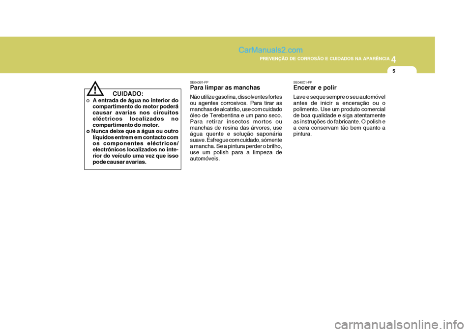 Hyundai Matrix 2007 Manual do proprietário (in Portuguese) 4
CORROSION PREVENTION AND APPEARANCE CARE
5
4
PREVENÇÃO DE CORROSÃO E CUIDADOS NA APARÊNCIA
5
SE040B1-FP Para limpar as manchas Não utilize gasolina, dissolventes fortes ou agentes corrosivos. P Hyundai Matrix 2007 Manual do proprietário (in Portuguese) 4
CORROSION PREVENTION AND APPEARANCE CARE
5
4
PREVENÇÃO DE CORROSÃO E CUIDADOS NA APARÊNCIA
5
SE040B1-FP Para limpar as manchas Não utilize gasolina, dissolventes fortes ou agentes corrosivos. P