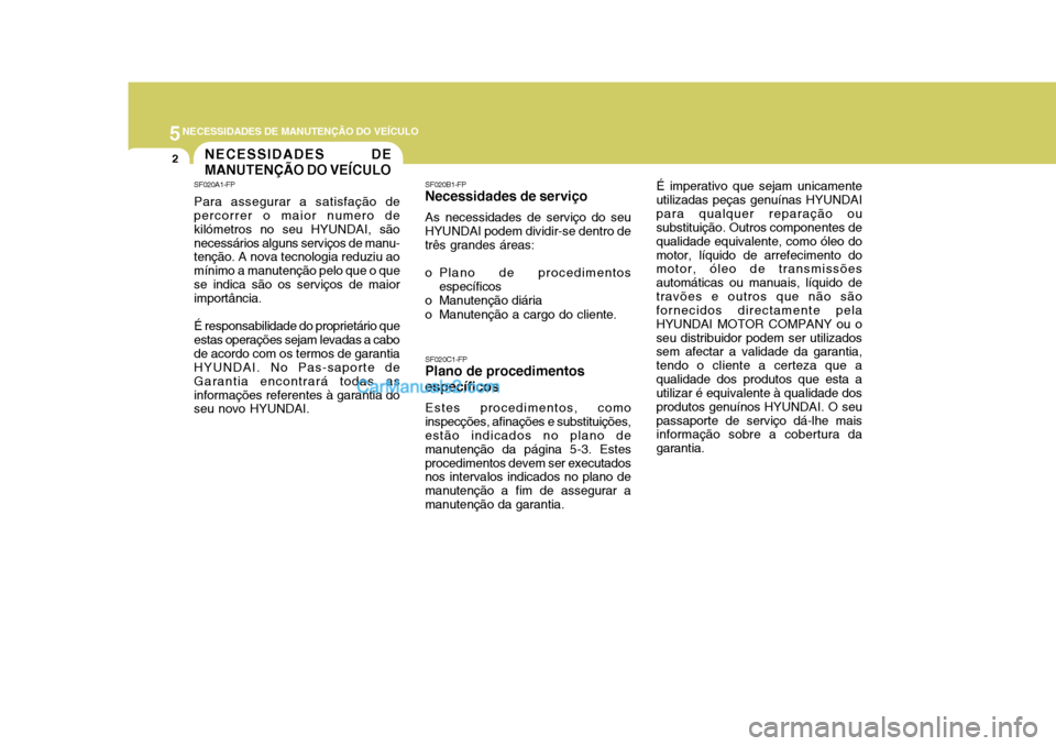 Hyundai Matrix 2007 Manual do proprietário (in Portuguese) 5NECESSIDADES DE MANUTENÇÃO DO VEÍCULO
2NECESSIDADES DE MANUTENÇÃO DO VEÍCULO
SF020A1-FP Para assegurar a satisfação de percorrer o maior numero de kilómetros no seu HYUNDAI, sãonecessários Hyundai Matrix 2007 Manual do proprietário (in Portuguese) 5NECESSIDADES DE MANUTENÇÃO DO VEÍCULO
2NECESSIDADES DE MANUTENÇÃO DO VEÍCULO
SF020A1-FP Para assegurar a satisfação de percorrer o maior numero de kilómetros no seu HYUNDAI, sãonecessários