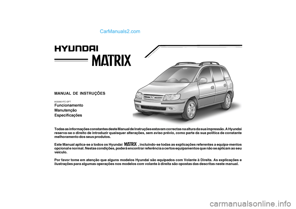 Hyundai Matrix 2007  Manual do proprietário (in Portuguese) MANUAL DE INSTRUÇÕES A030A01FC-GPTFuncionamento Manutenção Especificações
Todas as informações constantes deste Manual de Instruções estavam correctas na altura da sua impressão. A Hyundai 
