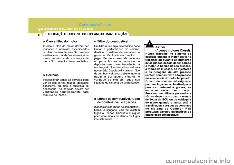Hyundai Matrix 2007 Manual do proprietário (in Portuguese) 5NECESSIDADES DE MANUTENÇÃO DO VEÍCULO
8EXPLICAÇÃO DOS PONTOS DO PLANO DE MANUTENÇÃO
!
o Óleo e filtro do motor O óleo e filtro do motor devem ser mudados a intervalos especificados no plano Hyundai Matrix 2007 Manual do proprietário (in Portuguese) 5NECESSIDADES DE MANUTENÇÃO DO VEÍCULO
8EXPLICAÇÃO DOS PONTOS DO PLANO DE MANUTENÇÃO
!
o Óleo e filtro do motor O óleo e filtro do motor devem ser mudados a intervalos especificados no plano