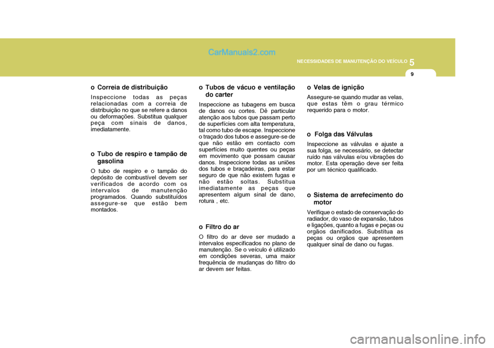 Hyundai Matrix 2007 Manual do proprietário (in Portuguese) 5
NECESSIDADES DE MANUTENÇÃO DO VEÍCULO
9
o Filtro do ar O filtro do ar deve ser mudado a
intervalos especificados no plano de manutenção. Se o veículo é utilizado em condições severas, uma m Hyundai Matrix 2007 Manual do proprietário (in Portuguese) 5
NECESSIDADES DE MANUTENÇÃO DO VEÍCULO
9
o Filtro do ar O filtro do ar deve ser mudado a
intervalos especificados no plano de manutenção. Se o veículo é utilizado em condições severas, uma m