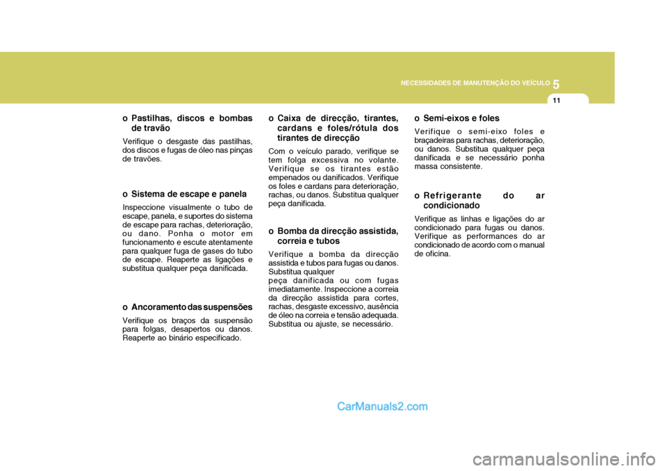 Hyundai Matrix 2007 Manual do proprietário (in Portuguese) 5
NECESSIDADES DE MANUTENÇÃO DO VEÍCULO
11
o Ancoramento das suspensões Verifique os braços da suspensão para folgas, desapertos ou danos. Reaperte ao binário especificado.
o Pastilhas, discos Hyundai Matrix 2007 Manual do proprietário (in Portuguese) 5
NECESSIDADES DE MANUTENÇÃO DO VEÍCULO
11
o Ancoramento das suspensões Verifique os braços da suspensão para folgas, desapertos ou danos. Reaperte ao binário especificado.
o Pastilhas, discos