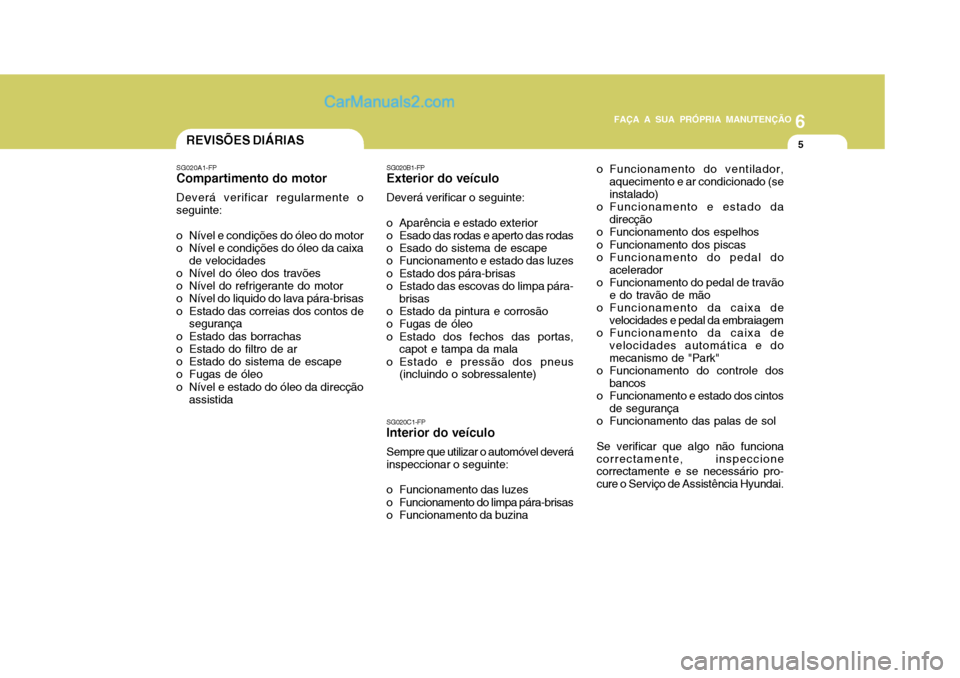 Hyundai Matrix 2007 Manual do proprietário (in Portuguese) 6
FAÇA A SUA PRÓPRIA MANUTENÇÃO
5
6
FAÇA A SUA PRÓPRIA MANUTENÇÃO
5REVISÕES DIÁRIAS
SG020A1-FP
Compartimento do motor
Deverá verificar regularmente o seguinte:
o Nível e condições do ól Hyundai Matrix 2007 Manual do proprietário (in Portuguese) 6
FAÇA A SUA PRÓPRIA MANUTENÇÃO
5
6
FAÇA A SUA PRÓPRIA MANUTENÇÃO
5REVISÕES DIÁRIAS
SG020A1-FP
Compartimento do motor
Deverá verificar regularmente o seguinte:
o Nível e condições do ól