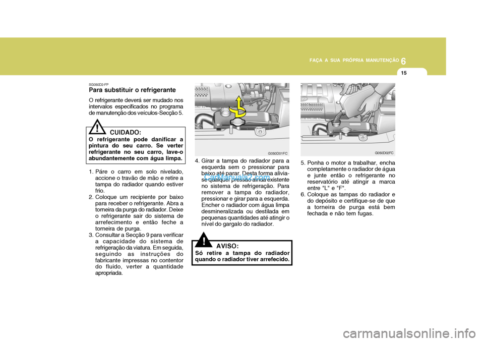 Hyundai Matrix 2007 Manual do proprietário (in Portuguese) 6
FAÇA A SUA PRÓPRIA MANUTENÇÃO
15
6
FAÇA A SUA PRÓPRIA MANUTENÇÃO
15
!
G050D01FC
SG050D2-FP
Para substituir o refrigerante
O refrigerante deverá ser mudado nos intervalos especificados no pr Hyundai Matrix 2007 Manual do proprietário (in Portuguese) 6
FAÇA A SUA PRÓPRIA MANUTENÇÃO
15
6
FAÇA A SUA PRÓPRIA MANUTENÇÃO
15
!
G050D01FC
SG050D2-FP
Para substituir o refrigerante
O refrigerante deverá ser mudado nos intervalos especificados no pr