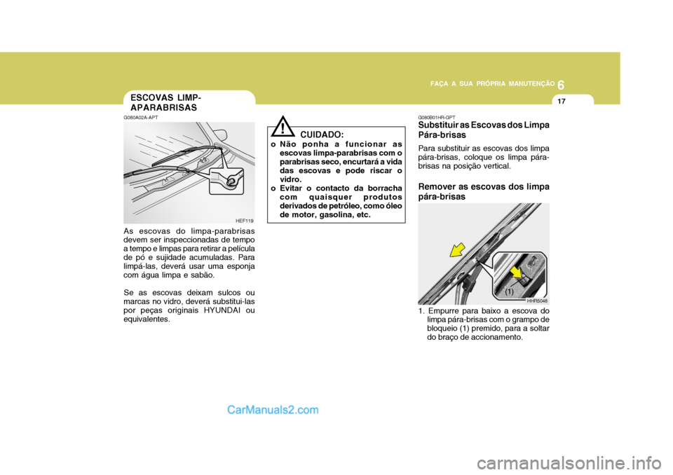 Hyundai Matrix 2007 Manual do proprietário (in Portuguese) 6
FAÇA A SUA PRÓPRIA MANUTENÇÃO
17
6
FAÇA A SUA PRÓPRIA MANUTENÇÃO
17
!
ESCOVAS LIMP- APARABRISAS
G080A02A-APT As escovas do limpa-parabrisas
devem ser inspeccionadas de tempo a tempo e limpas Hyundai Matrix 2007 Manual do proprietário (in Portuguese) 6
FAÇA A SUA PRÓPRIA MANUTENÇÃO
17
6
FAÇA A SUA PRÓPRIA MANUTENÇÃO
17
!
ESCOVAS LIMP- APARABRISAS
G080A02A-APT As escovas do limpa-parabrisas
devem ser inspeccionadas de tempo a tempo e limpas