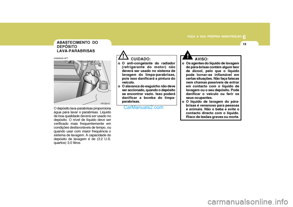 Hyundai Matrix 2007 Manual do proprietário (in Portuguese) 6
FAÇA A SUA PRÓPRIA MANUTENÇÃO
19
6
FAÇA A SUA PRÓPRIA MANUTENÇÃO
19
!
O depósito lava-parabrisas proporciona água para lavar o parabrisas. Liquidode boa qualidade deverá ser usado no dep Hyundai Matrix 2007 Manual do proprietário (in Portuguese) 6
FAÇA A SUA PRÓPRIA MANUTENÇÃO
19
6
FAÇA A SUA PRÓPRIA MANUTENÇÃO
19
!
O depósito lava-parabrisas proporciona água para lavar o parabrisas. Liquidode boa qualidade deverá ser usado no dep