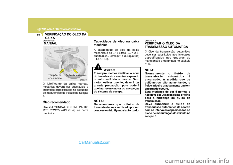 Hyundai Matrix 2007 Manual do proprietário (in Portuguese) 6FAÇA A SUA PRÓPRIA MANUTENÇÃO
20
G110A01E-APT
VERIFICAR O ÓLEO DA TRANSMISSÃO AUTOMÁTICA
O óleo da transmissão automática
deve ser substituído aos intervalos especificados nos quadros de m Hyundai Matrix 2007 Manual do proprietário (in Portuguese) 6FAÇA A SUA PRÓPRIA MANUTENÇÃO
20
G110A01E-APT
VERIFICAR O ÓLEO DA TRANSMISSÃO AUTOMÁTICA
O óleo da transmissão automática
deve ser substituído aos intervalos especificados nos quadros de m