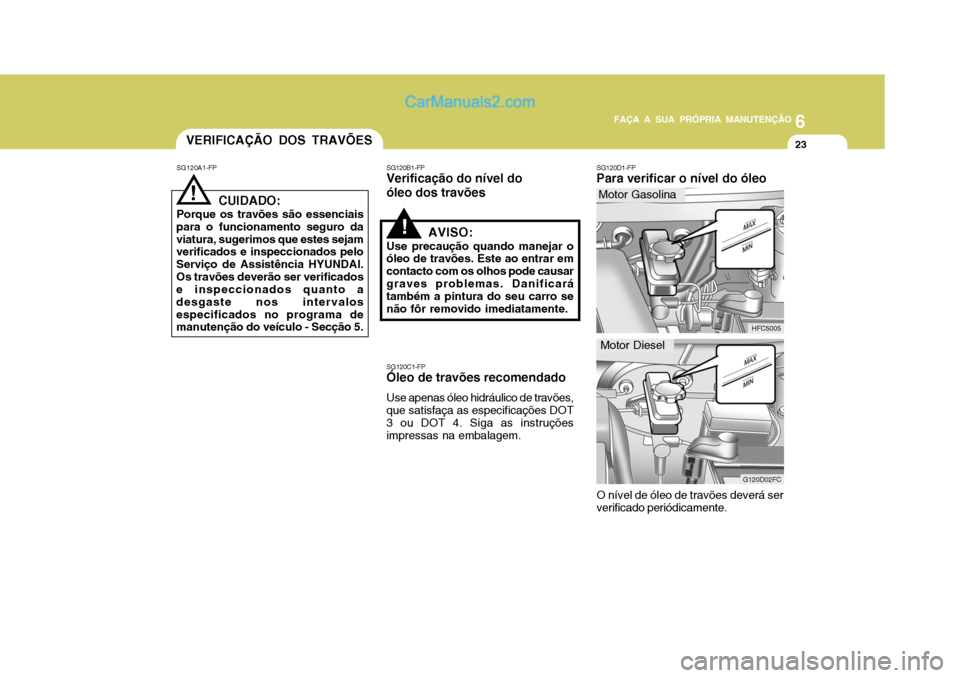 Hyundai Matrix 2007 Manual do proprietário (in Portuguese) 6
FAÇA A SUA PRÓPRIA MANUTENÇÃO
23
6
FAÇA A SUA PRÓPRIA MANUTENÇÃO
23VERIFICAÇÃO DOS TRAVÕES
SG120A1-FP
! CUIDADO:
Porque os travões são essenciais
para o funcionamento seguro da viatura, Hyundai Matrix 2007 Manual do proprietário (in Portuguese) 6
FAÇA A SUA PRÓPRIA MANUTENÇÃO
23
6
FAÇA A SUA PRÓPRIA MANUTENÇÃO
23VERIFICAÇÃO DOS TRAVÕES
SG120A1-FP
! CUIDADO:
Porque os travões são essenciais
para o funcionamento seguro da viatura,
