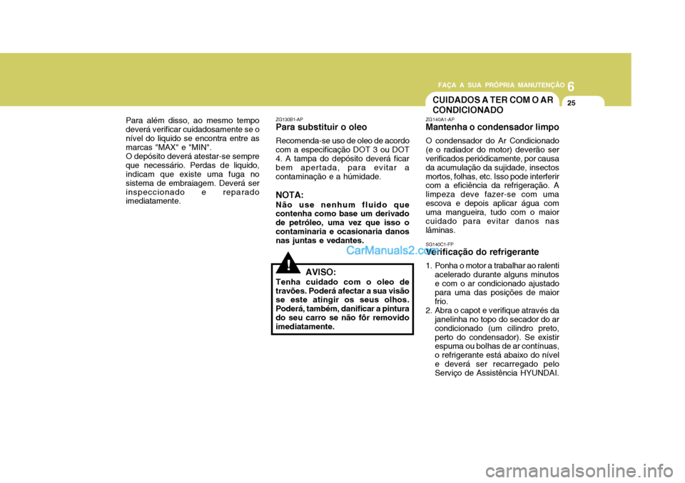 Hyundai Matrix 2007 Manual do proprietário (in Portuguese) 6
FAÇA A SUA PRÓPRIA MANUTENÇÃO
25
6
FAÇA A SUA PRÓPRIA MANUTENÇÃO
25
Para além disso, ao mesmo tempo deverá verificar cuidadosamente se onível do liquido se encontra entre as marcas "MAX" Hyundai Matrix 2007 Manual do proprietário (in Portuguese) 6
FAÇA A SUA PRÓPRIA MANUTENÇÃO
25
6
FAÇA A SUA PRÓPRIA MANUTENÇÃO
25
Para além disso, ao mesmo tempo deverá verificar cuidadosamente se onível do liquido se encontra entre as marcas "MAX"