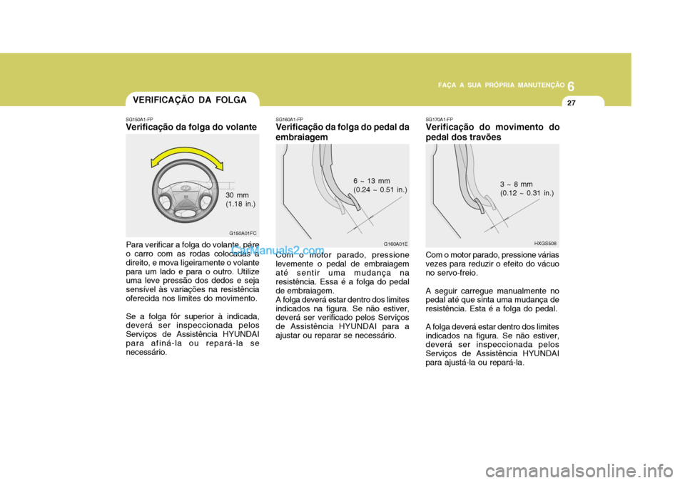 Hyundai Matrix 2007 Manual do proprietário (in Portuguese) 6
FAÇA A SUA PRÓPRIA MANUTENÇÃO
27
6
FAÇA A SUA PRÓPRIA MANUTENÇÃO
27VERIFICAÇÃO DA FOLGA
SG160A1-FP
Verificação da folga do pedal da embraiagem
G160A01E
6 ~ 13 mm (0.24 ~ 0.51 in.)
Com o Hyundai Matrix 2007 Manual do proprietário (in Portuguese) 6
FAÇA A SUA PRÓPRIA MANUTENÇÃO
27
6
FAÇA A SUA PRÓPRIA MANUTENÇÃO
27VERIFICAÇÃO DA FOLGA
SG160A1-FP
Verificação da folga do pedal da embraiagem
G160A01E
6 ~ 13 mm (0.24 ~ 0.51 in.)
Com o