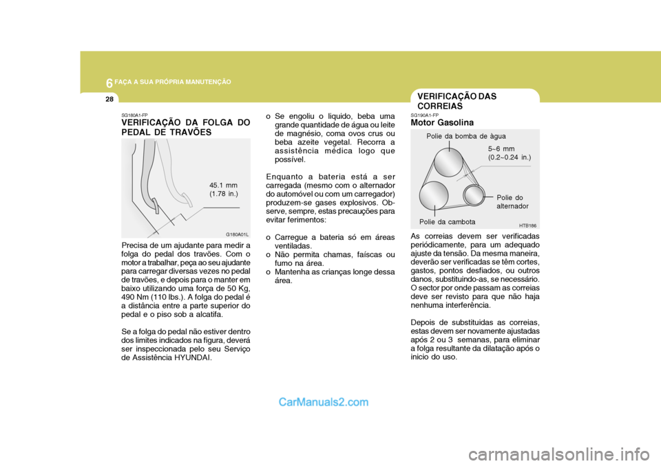 Hyundai Matrix 2007 Manual do proprietário (in Portuguese) 6FAÇA A SUA PRÓPRIA MANUTENÇÃO
28
5~6 mm (0.2~0.24 in.)
HTB186
SG190A1-FP
Motor Gasolina As correias devem ser verificadas periódicamente, para um adequadoajuste da tensão. Da mesma maneira, dev Hyundai Matrix 2007 Manual do proprietário (in Portuguese) 6FAÇA A SUA PRÓPRIA MANUTENÇÃO
28
5~6 mm (0.2~0.24 in.)
HTB186
SG190A1-FP
Motor Gasolina As correias devem ser verificadas periódicamente, para um adequadoajuste da tensão. Da mesma maneira, dev