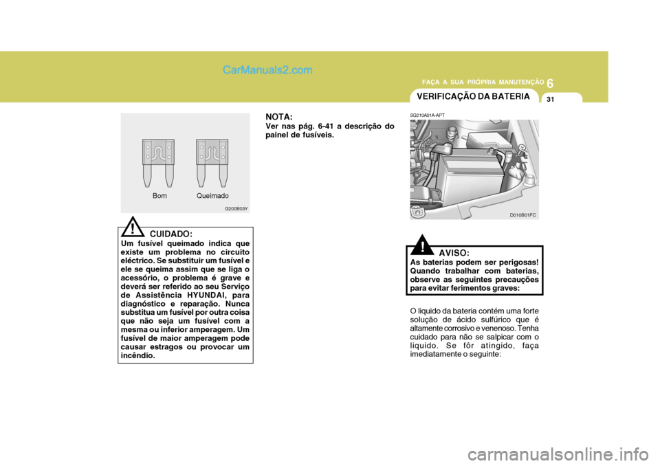 Hyundai Matrix 2007 Manual do proprietário (in Portuguese) 6
FAÇA A SUA PRÓPRIA MANUTENÇÃO
31
6
FAÇA A SUA PRÓPRIA MANUTENÇÃO
31
Bom
G200B03Y
!CUIDADO:
Um fusível queimado indica que
existe um problema no circuito eléctrico. Se substituir um fusíve Hyundai Matrix 2007 Manual do proprietário (in Portuguese) 6
FAÇA A SUA PRÓPRIA MANUTENÇÃO
31
6
FAÇA A SUA PRÓPRIA MANUTENÇÃO
31
Bom
G200B03Y
!CUIDADO:
Um fusível queimado indica que
existe um problema no circuito eléctrico. Se substituir um fusíve
