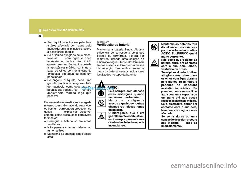 Hyundai Matrix 2007 Manual do proprietário (in Portuguese) 6FAÇA A SUA PRÓPRIA MANUTENÇÃO
32
o Se o liquido atingir a sua pele, lavea área afectada com água pelo menos durante 15 minutos e recorra a assistência médica.
o Se o liquido atingir os seus o Hyundai Matrix 2007 Manual do proprietário (in Portuguese) 6FAÇA A SUA PRÓPRIA MANUTENÇÃO
32
o Se o liquido atingir a sua pele, lavea área afectada com água pelo menos durante 15 minutos e recorra a assistência médica.
o Se o liquido atingir os seus o