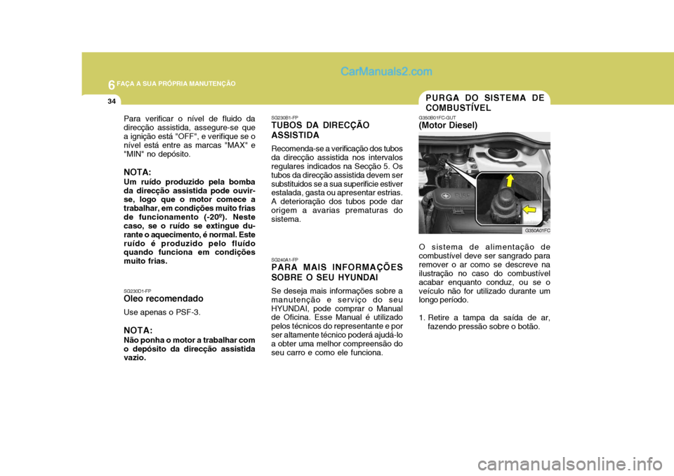 Hyundai Matrix 2007 Manual do proprietário (in Portuguese) 6FAÇA A SUA PRÓPRIA MANUTENÇÃO
34
Para verificar o nível de fluido da direcção assistida, assegure-se quea ignição está "OFF", e verifique se o nível está entre as marcas "MAX" e "MIN" no Hyundai Matrix 2007 Manual do proprietário (in Portuguese) 6FAÇA A SUA PRÓPRIA MANUTENÇÃO
34
Para verificar o nível de fluido da direcção assistida, assegure-se quea ignição está "OFF", e verifique se o nível está entre as marcas "MAX" e "MIN" no