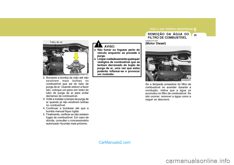 Hyundai Matrix 2007 Manual do proprietário (in Portuguese) 6
FAÇA A SUA PRÓPRIA MANUTENÇÃO
35
6
FAÇA A SUA PRÓPRIA MANUTENÇÃO
35
Se a lâmpada avisadora do filtro de
combustível se acender durante a condução, indica que a água se acumulou no filtr Hyundai Matrix 2007 Manual do proprietário (in Portuguese) 6
FAÇA A SUA PRÓPRIA MANUTENÇÃO
35
6
FAÇA A SUA PRÓPRIA MANUTENÇÃO
35
Se a lâmpada avisadora do filtro de
combustível se acender durante a condução, indica que a água se acumulou no filtr