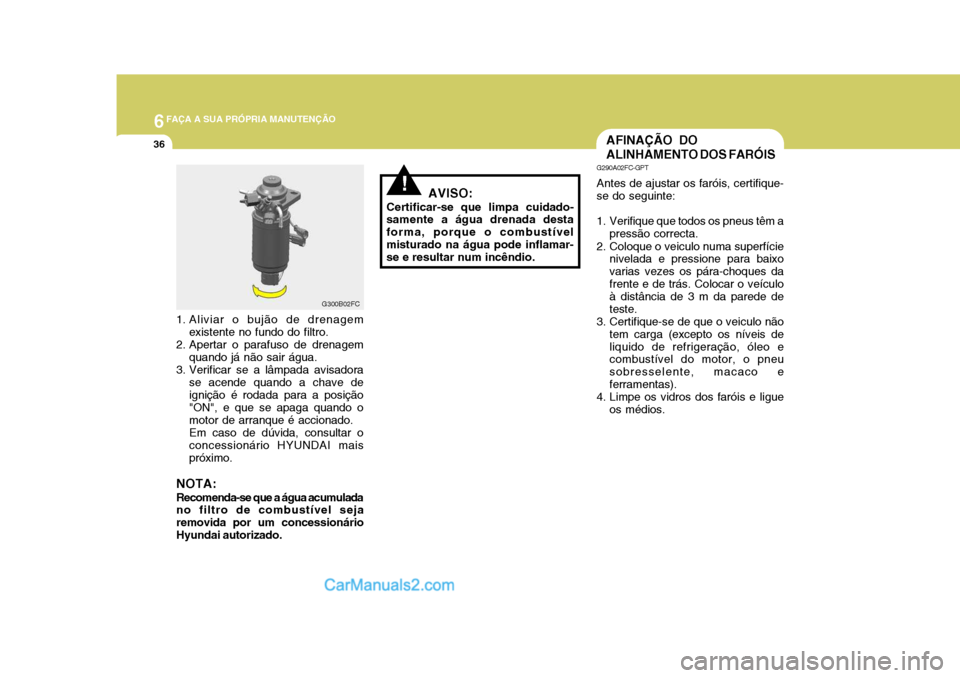 Hyundai Matrix 2007 Manual do proprietário (in Portuguese) 6FAÇA A SUA PRÓPRIA MANUTENÇÃO
36
1. Aliviar o bujão de drenagem
existente no fundo do filtro.
2. Apertar o parafuso de drenagem quando já não sair água.
3. Verificar se a lâmpada avisadora s Hyundai Matrix 2007 Manual do proprietário (in Portuguese) 6FAÇA A SUA PRÓPRIA MANUTENÇÃO
36
1. Aliviar o bujão de drenagem
existente no fundo do filtro.
2. Apertar o parafuso de drenagem quando já não sair água.
3. Verificar se a lâmpada avisadora s