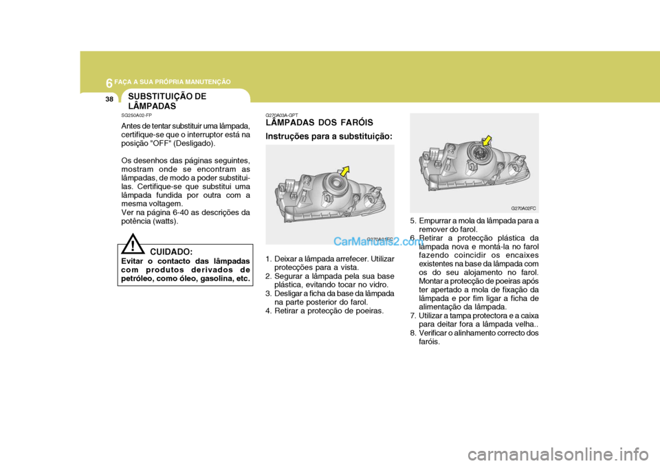 Hyundai Matrix 2007 Manual do proprietário (in Portuguese) 6FAÇA A SUA PRÓPRIA MANUTENÇÃO
38SUBSTITUIÇÃO DE LÂMPADAS
SG250A02-FP Antes de tentar substituir uma lâmpada, certifique-se que o interruptor está na posição "OFF" (Desligado). Os desenhos Hyundai Matrix 2007 Manual do proprietário (in Portuguese) 6FAÇA A SUA PRÓPRIA MANUTENÇÃO
38SUBSTITUIÇÃO DE LÂMPADAS
SG250A02-FP Antes de tentar substituir uma lâmpada, certifique-se que o interruptor está na posição "OFF" (Desligado). Os desenhos
