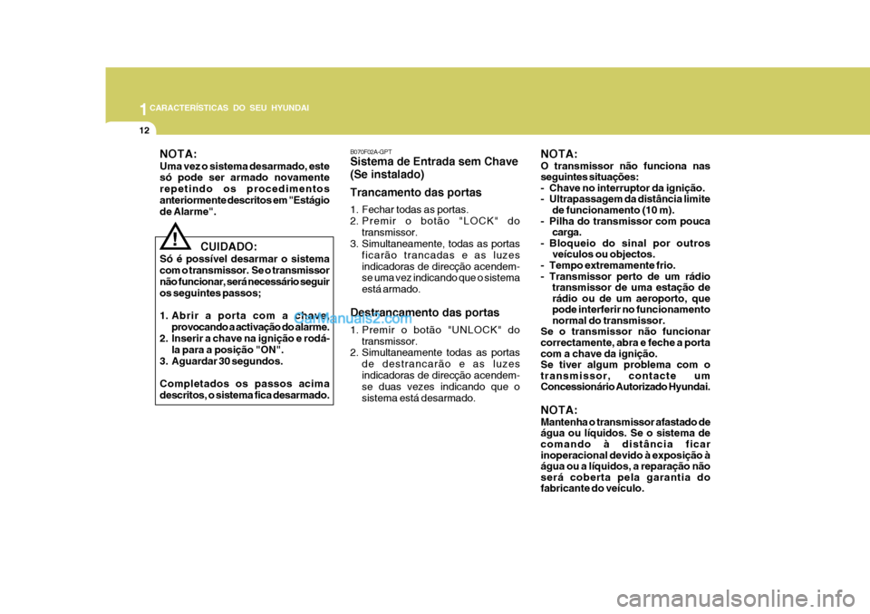 Hyundai Matrix 2007 Manual do proprietário (in Portuguese) 1CARACTERÍSTICAS DO SEU HYUNDAI
12
CUIDADO:
Só é possível desarmar o sistema com o transmissor. Se o transmissornão funcionar, será necessário seguir os seguintes passos;
1. Abrir a porta Hyundai Matrix 2007 Manual do proprietário (in Portuguese) 1CARACTERÍSTICAS DO SEU HYUNDAI
12
CUIDADO:
Só é possível desarmar o sistema com o transmissor. Se o transmissornão funcionar, será necessário seguir os seguintes passos;
1. Abrir a porta