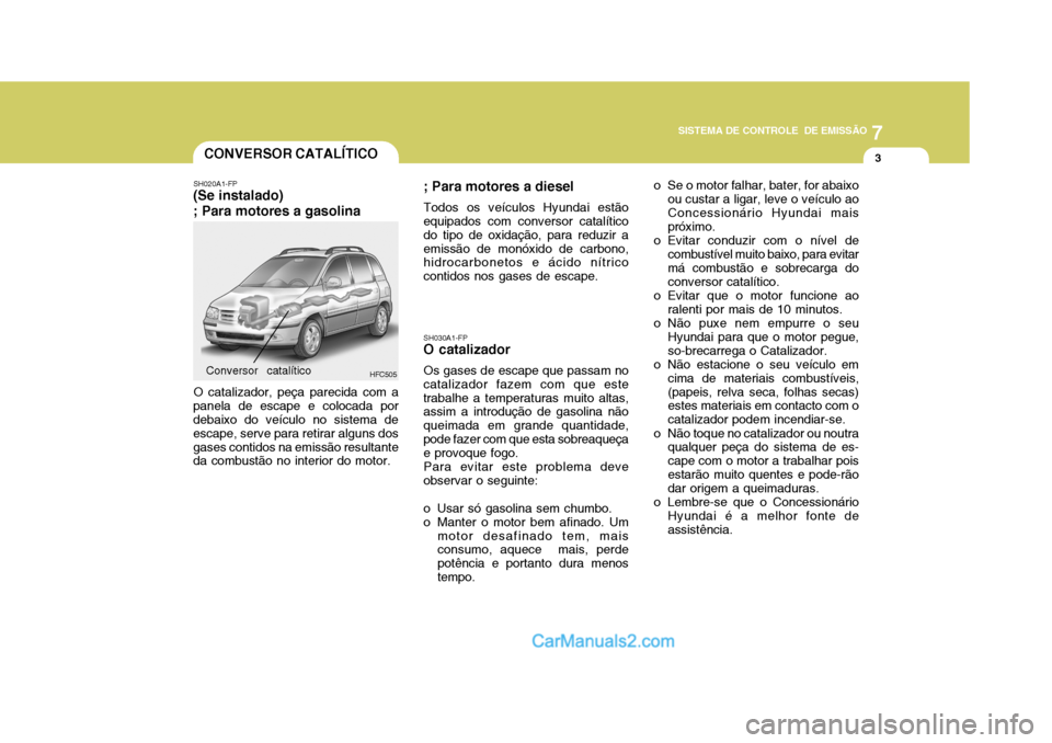 Hyundai Matrix 2007 Manual do proprietário (in Portuguese) 7
SISTEMA DE CONTROLE DE EMISSÃO
3CONVERSOR CATALÍTICO
SH020A1-FP
(Se instalado) ; Para motores a gasolina
HFC505
O catalizador, peça parecida com a
panela de escape e colocada por debaixo do veí Hyundai Matrix 2007 Manual do proprietário (in Portuguese) 7
SISTEMA DE CONTROLE DE EMISSÃO
3CONVERSOR CATALÍTICO
SH020A1-FP
(Se instalado) ; Para motores a gasolina
HFC505
O catalizador, peça parecida com a
panela de escape e colocada por debaixo do veí
