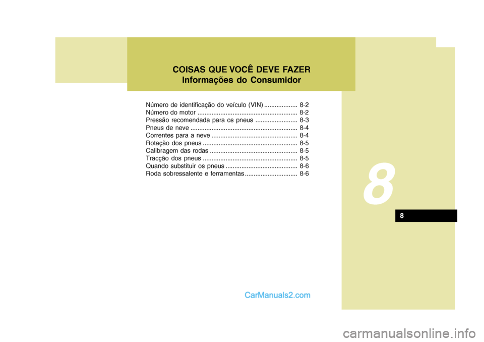 Hyundai Matrix 2007 Manual do proprietário (in Portuguese) 8
COISAS QUE VOCÊ DEVE FAZERInformações do Consumidor
8
Número de identificação do veículo (VIN) ................... 8-2
Número do motor ...................................................... Hyundai Matrix 2007 Manual do proprietário (in Portuguese) 8
COISAS QUE VOCÊ DEVE FAZERInformações do Consumidor
8
Número de identificação do veículo (VIN) ................... 8-2
Número do motor ......................................................