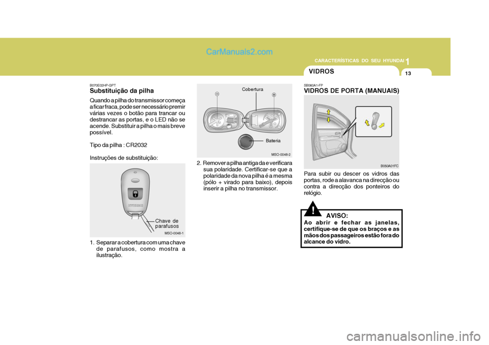 Hyundai Matrix 2007 Manual do proprietário (in Portuguese) CARACTERÍSTICAS DO SEU HYUNDAI1
13
1
13
1
13
CARACTERÍSTICAS DO SEU HYUNDAI
MSO-0048-2
Bateria
MSO-0048-1
Chave de parafusos Cobertura
B070E02HP-GPT Substituição da pilha Quando a pilha do transmi Hyundai Matrix 2007 Manual do proprietário (in Portuguese) CARACTERÍSTICAS DO SEU HYUNDAI1
13
1
13
1
13
CARACTERÍSTICAS DO SEU HYUNDAI
MSO-0048-2
Bateria
MSO-0048-1
Chave de parafusos Cobertura
B070E02HP-GPT Substituição da pilha Quando a pilha do transmi