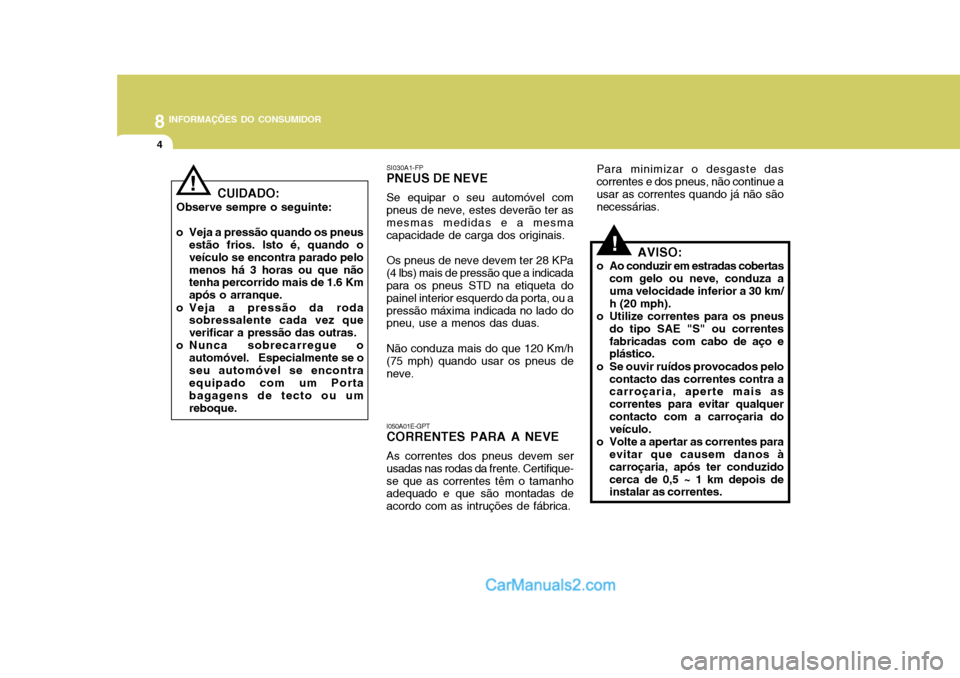 Hyundai Matrix 2007 Manual do proprietário (in Portuguese) 8INFORMAÇÕES DO CONSUMIDOR
4
I050A01E-GPT CORRENTES PARA A NEVE As correntes dos pneus devem ser usadas nas rodas da frente. Certifique-se que as correntes têm o tamanho adequado e que são montada Hyundai Matrix 2007 Manual do proprietário (in Portuguese) 8INFORMAÇÕES DO CONSUMIDOR
4
I050A01E-GPT CORRENTES PARA A NEVE As correntes dos pneus devem ser usadas nas rodas da frente. Certifique-se que as correntes têm o tamanho adequado e que são montada
