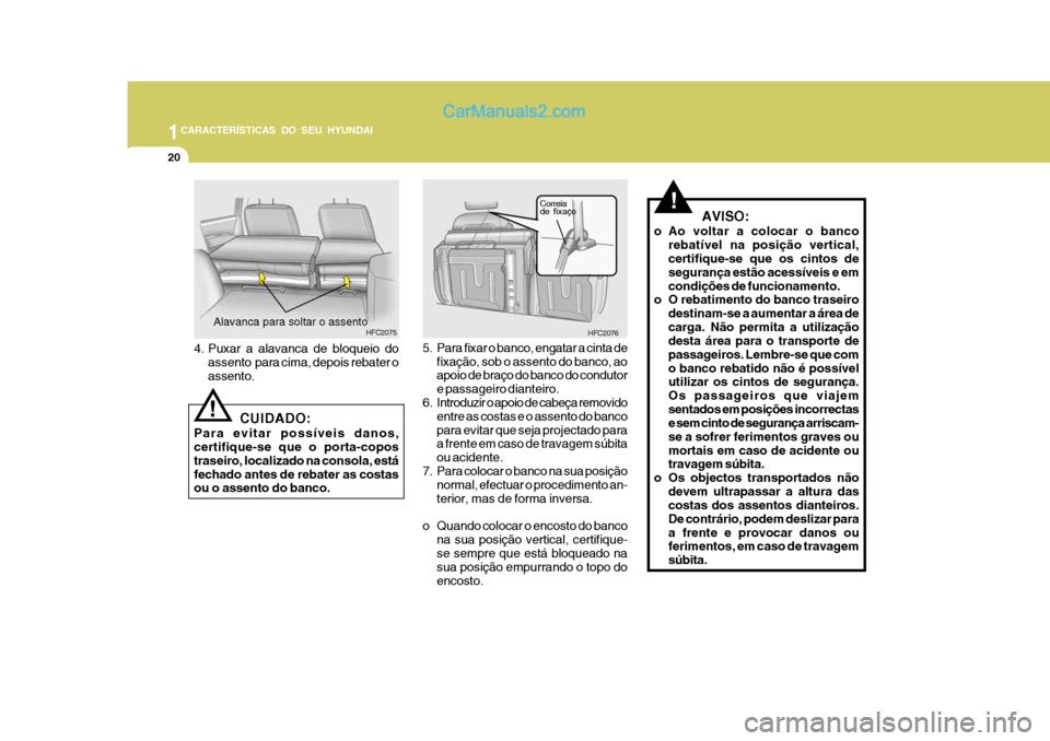 Hyundai Matrix 2007  Manual do proprietário (in Portuguese) 1CARACTERÍSTICAS DO SEU HYUNDAI
20
!
HFC2076
Correia de fixaço
5. Para fixar o banco, engatar a cinta de
fixação, sob o assento do banco, ao apoio de braço do banco do condutor e passageiro diant