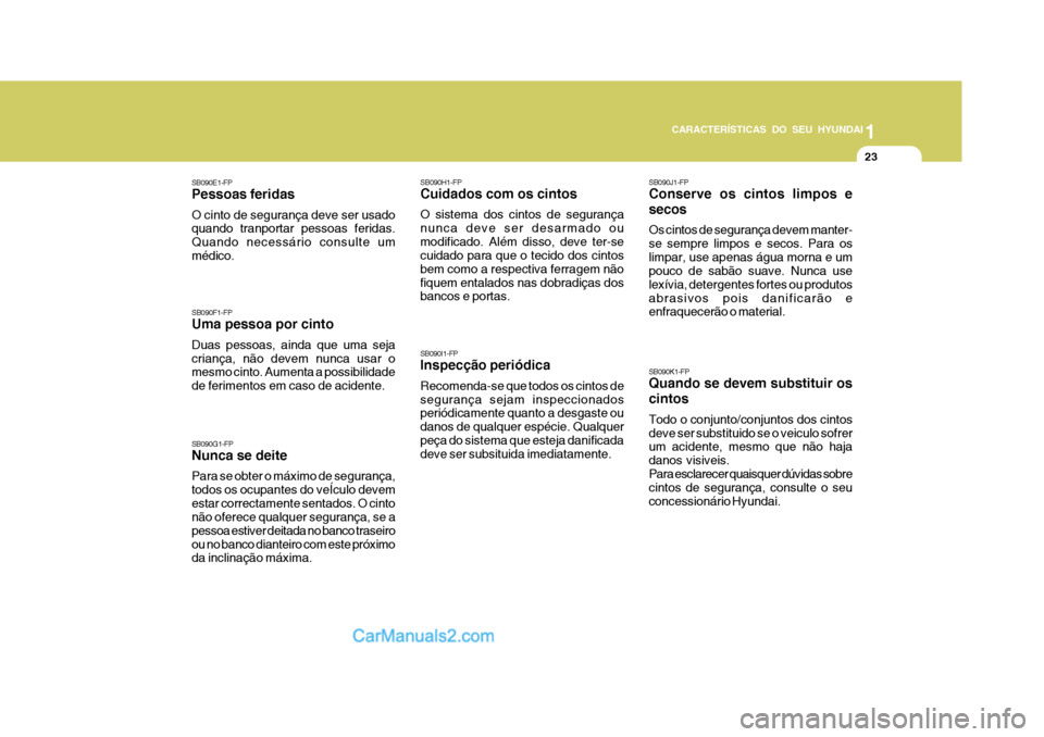 Hyundai Matrix 2007  Manual do proprietário (in Portuguese) CARACTERÍSTICAS DO SEU HYUNDAI1
23
1
23
1
23
CARACTERÍSTICAS DO SEU HYUNDAI
SB090H1-FP Cuidados com os cintos O sistema dos cintos de segurança nunca deve ser desarmado oumodificado. Além disso, d