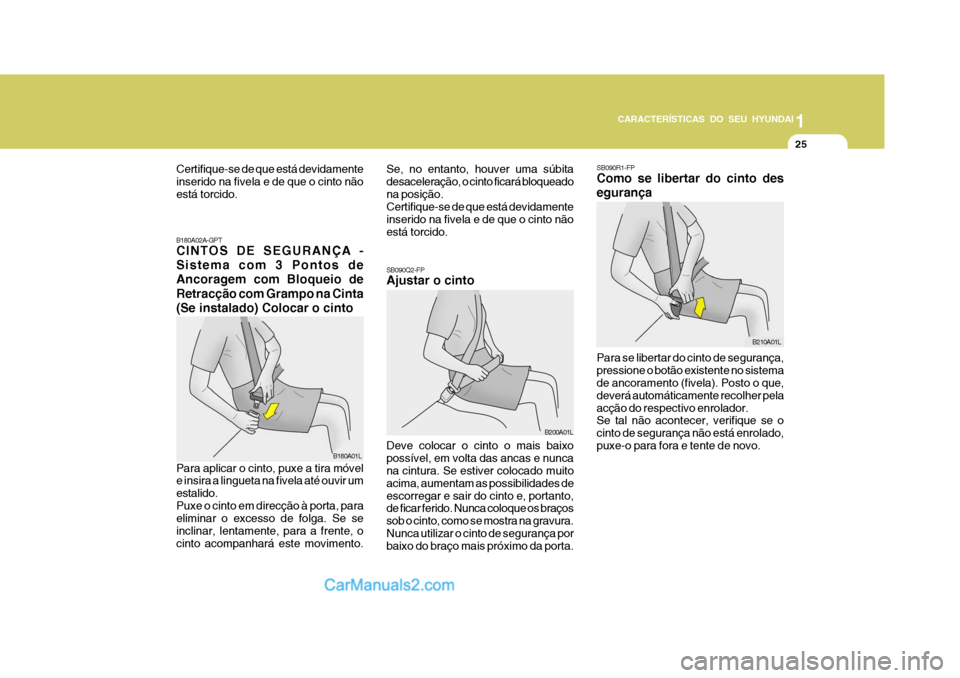 Hyundai Matrix 2007  Manual do proprietário (in Portuguese) CARACTERÍSTICAS DO SEU HYUNDAI1
25
1
25
1
25
CARACTERÍSTICAS DO SEU HYUNDAI
SB090Q2-FP Ajustar o cinto Deve colocar o cinto o mais baixo possível, em volta das ancas e nunca na cintura. Se estiver 