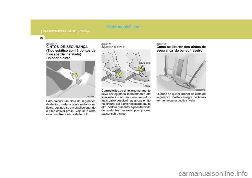 Hyundai Matrix 2007 Manual do proprietário (in Portuguese) 1CARACTERÍSTICAS DO SEU HYUNDAI
26
B220C01FC
ZB090X1-AP Ajustar o cinto Com este tipo de cinto, o comprimento deve ser ajustado manualmente até ficar justo. O cinto deve ser colocado o mais baixo po Hyundai Matrix 2007 Manual do proprietário (in Portuguese) 1CARACTERÍSTICAS DO SEU HYUNDAI
26
B220C01FC
ZB090X1-AP Ajustar o cinto Com este tipo de cinto, o comprimento deve ser ajustado manualmente até ficar justo. O cinto deve ser colocado o mais baixo po